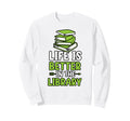 Life Is Better Library Reading Sweatshirt - Casual Everyday Wear Men Women - T-Shirt, Sweatshirt, Hoodie