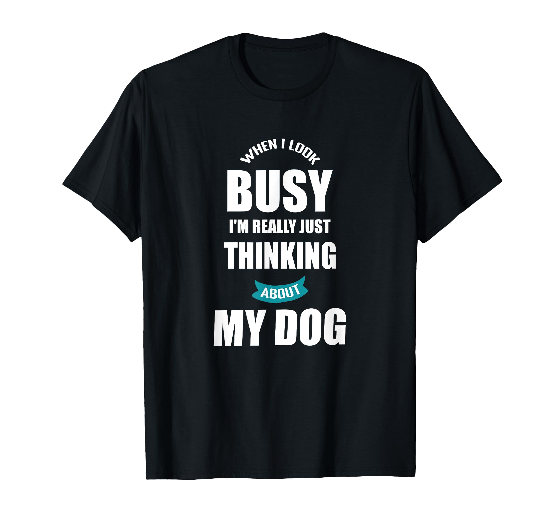 Busy Thinking About My Dog Funny Dog T-Shirt - Custom Art Print for Adults - T-Shirt, Sweatshirt, Hoodie