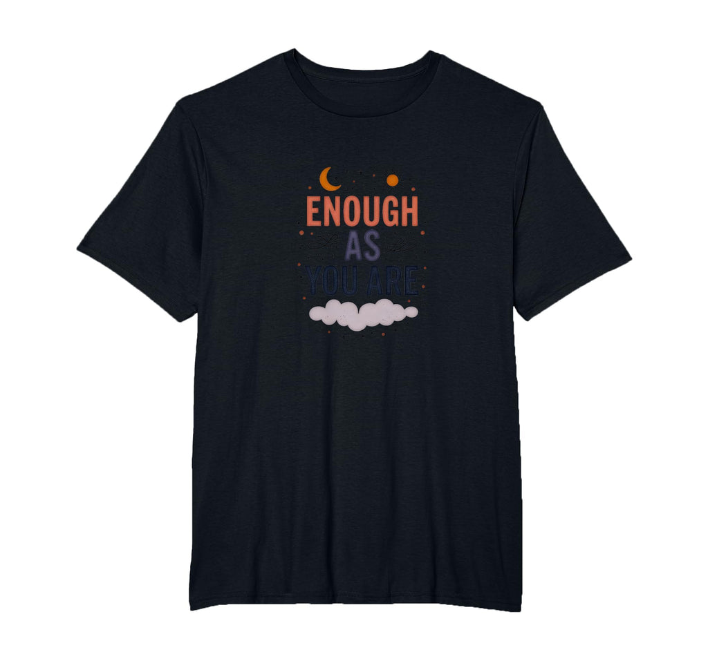 Enough As You Are Inspirational Self T-Shirt - Fun Novelty Design Unisex - T-Shirt, Sweatshirt, Hoodie