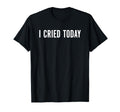 I Cried Today Emo Mental Health T-Shirt - Graphic Print for Adults - T-Shirt, Sweatshirt, Hoodie