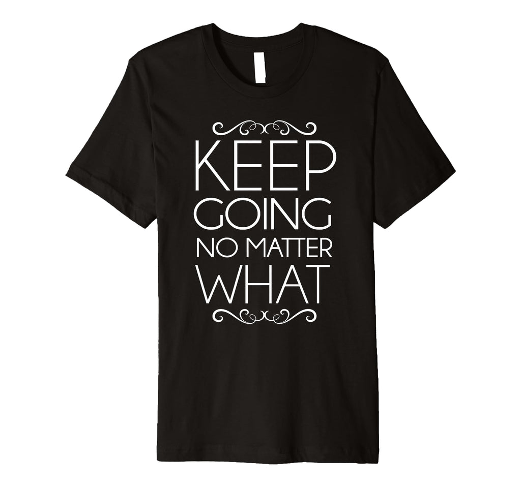 Trendy Keep Going Inspirational T-Shirt - Fun Novelty Design Unisex - T-Shirt, Sweatshirt, Hoodie