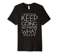 Trendy Keep Going Inspirational T-Shirt - Fun Novelty Design Unisex - T-Shirt, Sweatshirt, Hoodie