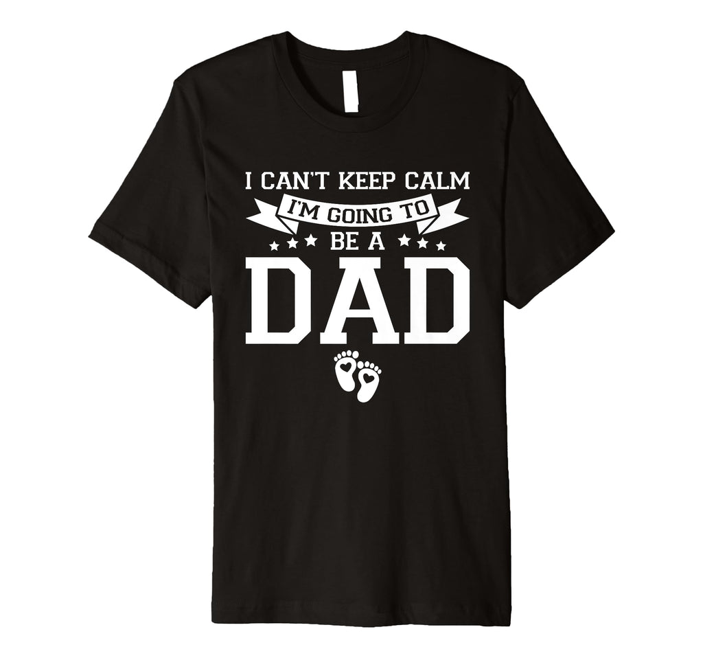 I Cant Keep Calm Im Going To Be Dad T-Shirt - Unique Graphic Men Women - T-Shirt, Sweatshirt, Hoodie