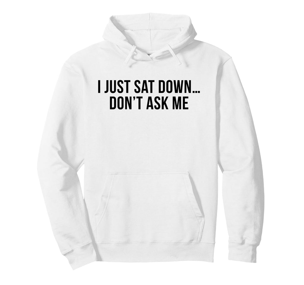 I Just Sat Down Dont Ask Me Funny Mom Hoodie - Graphic Print for Adults - T-Shirt, Sweatshirt, Hoodie