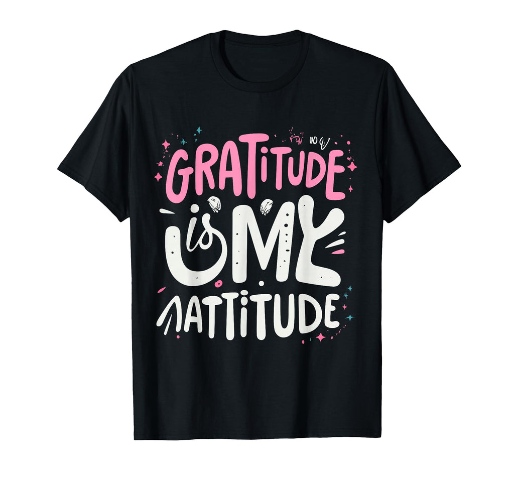 Gratitude Is My Attitude Positive T-Shirt - Graphic Print Men Women - T-Shirt, Sweatshirt, Hoodie