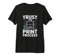 Trust Process 3D Printer Maker Tri T-Shirt - Novelty Apparel Men Women - T-Shirt, Sweatshirt, Hoodie