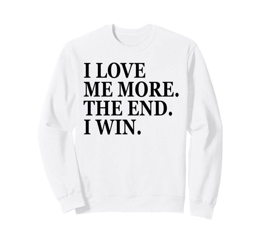 I Love Me More I Win End Funny Self Sweatshirt - Novelty Apparel Men Women - T-Shirt, Sweatshirt, Hoodie