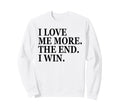 I Love Me More I Win End Funny Self Sweatshirt - Novelty Apparel Men Women - T-Shirt, Sweatshirt, Hoodie
