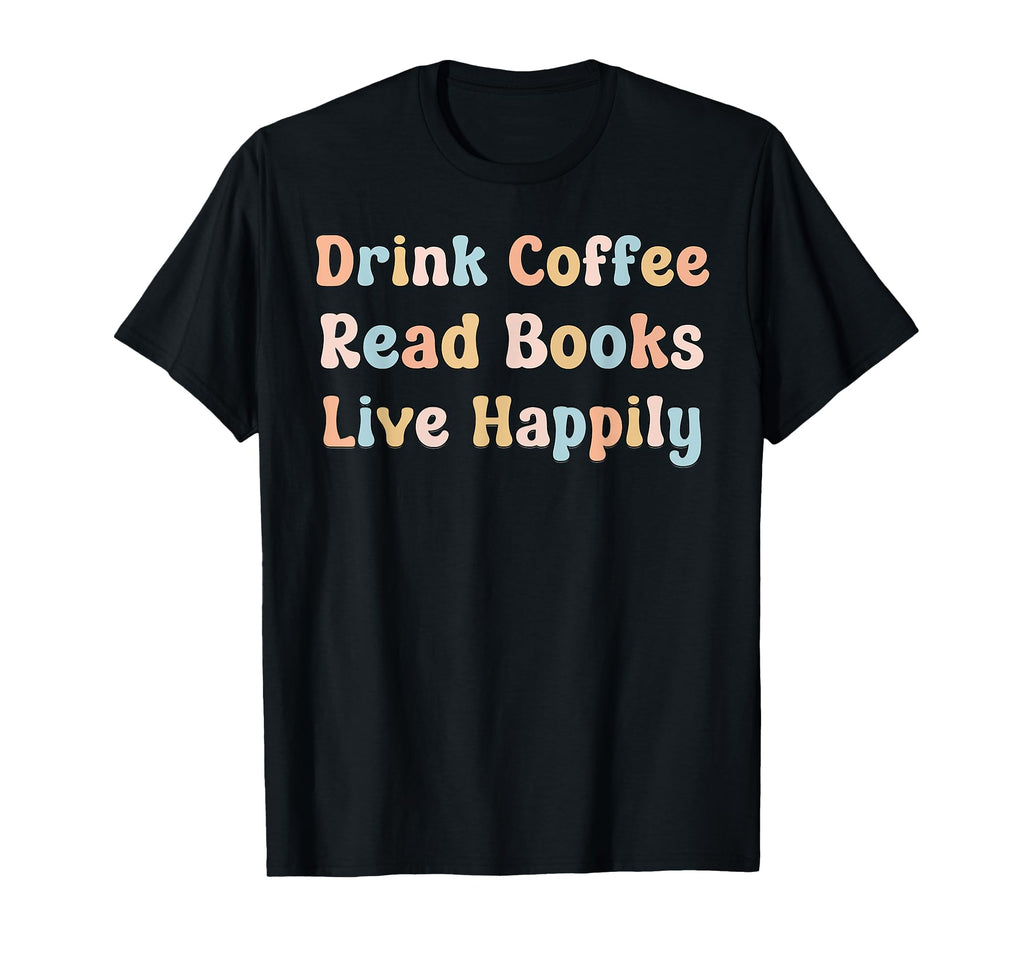 Drink Coffee Read Books Live Happily Book T-Shirt - Novelty Apparel Unisex - T-Shirt, Sweatshirt, Hoodie