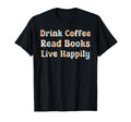 Drink Coffee Read Books Live Happily Book T-Shirt - Novelty Apparel Unisex - T-Shirt, Sweatshirt, Hoodie