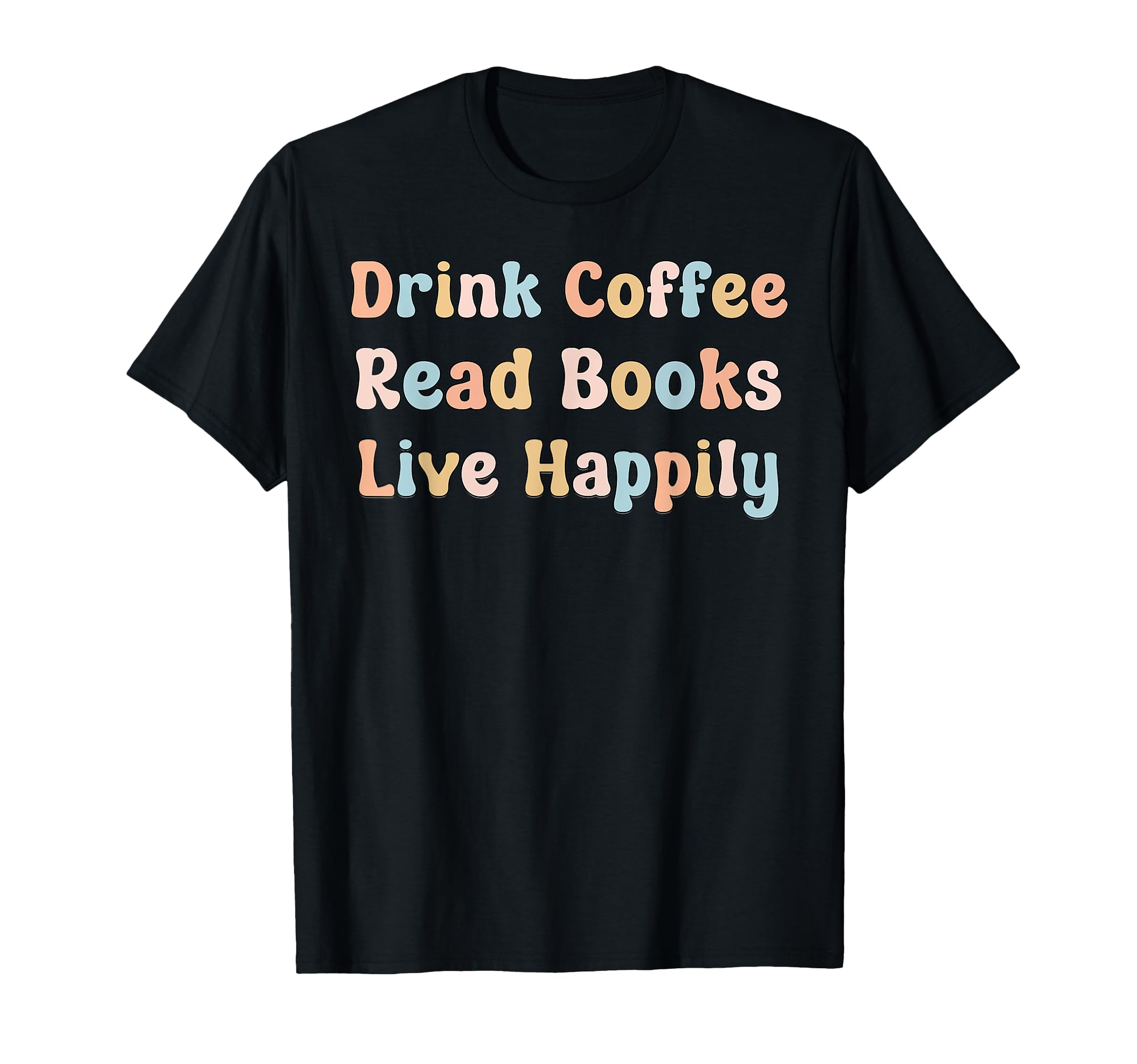 Drink Coffee Read Books Live Happily Book T-Shirt - Novelty Apparel Unisex - T-Shirt, Sweatshirt, Hoodie