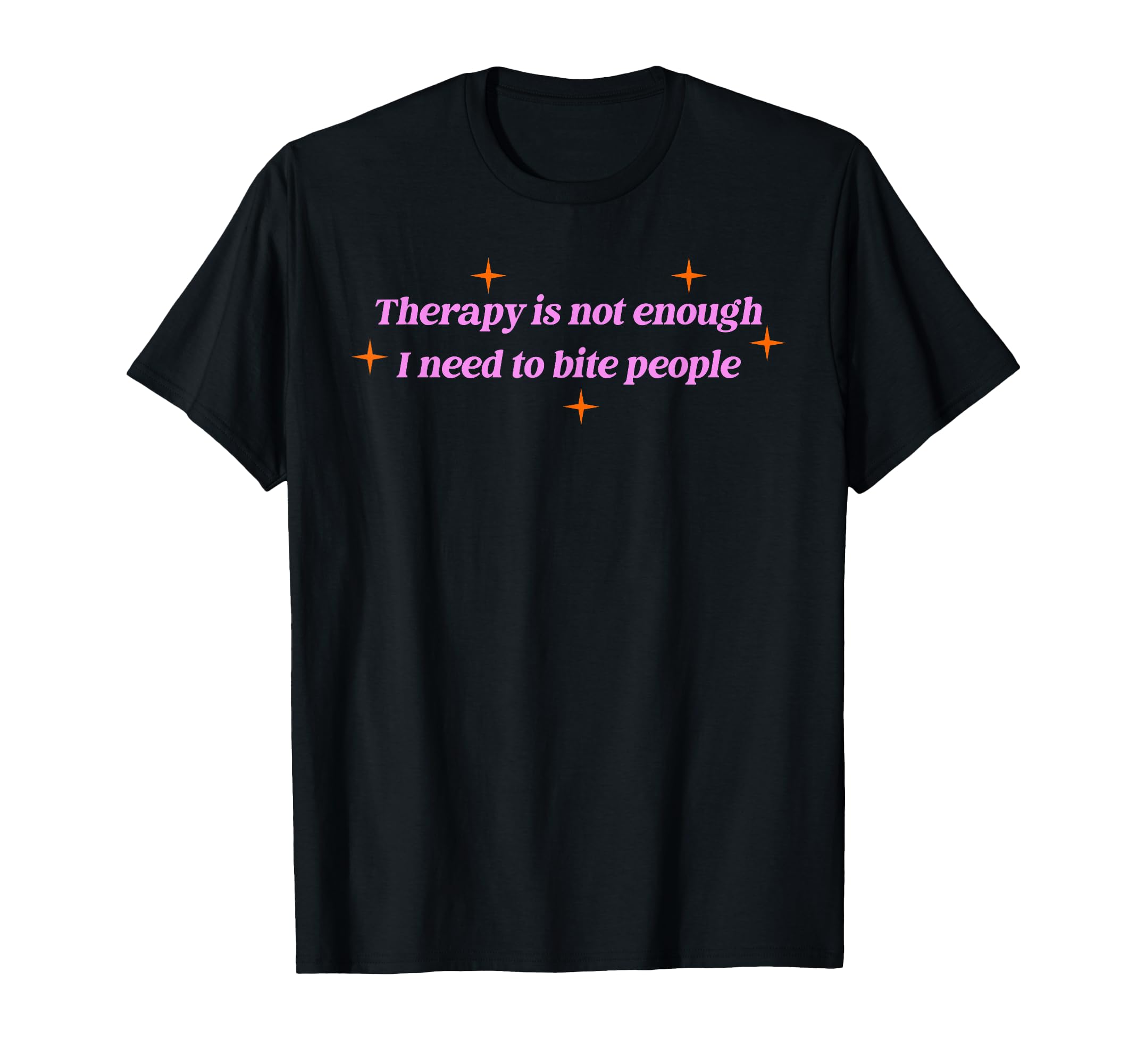 Therapy Is Not Enough I Need To Bite T-Shirt - Casual Everyday Wear Unisex - T-Shirt, Sweatshirt, Hoodie