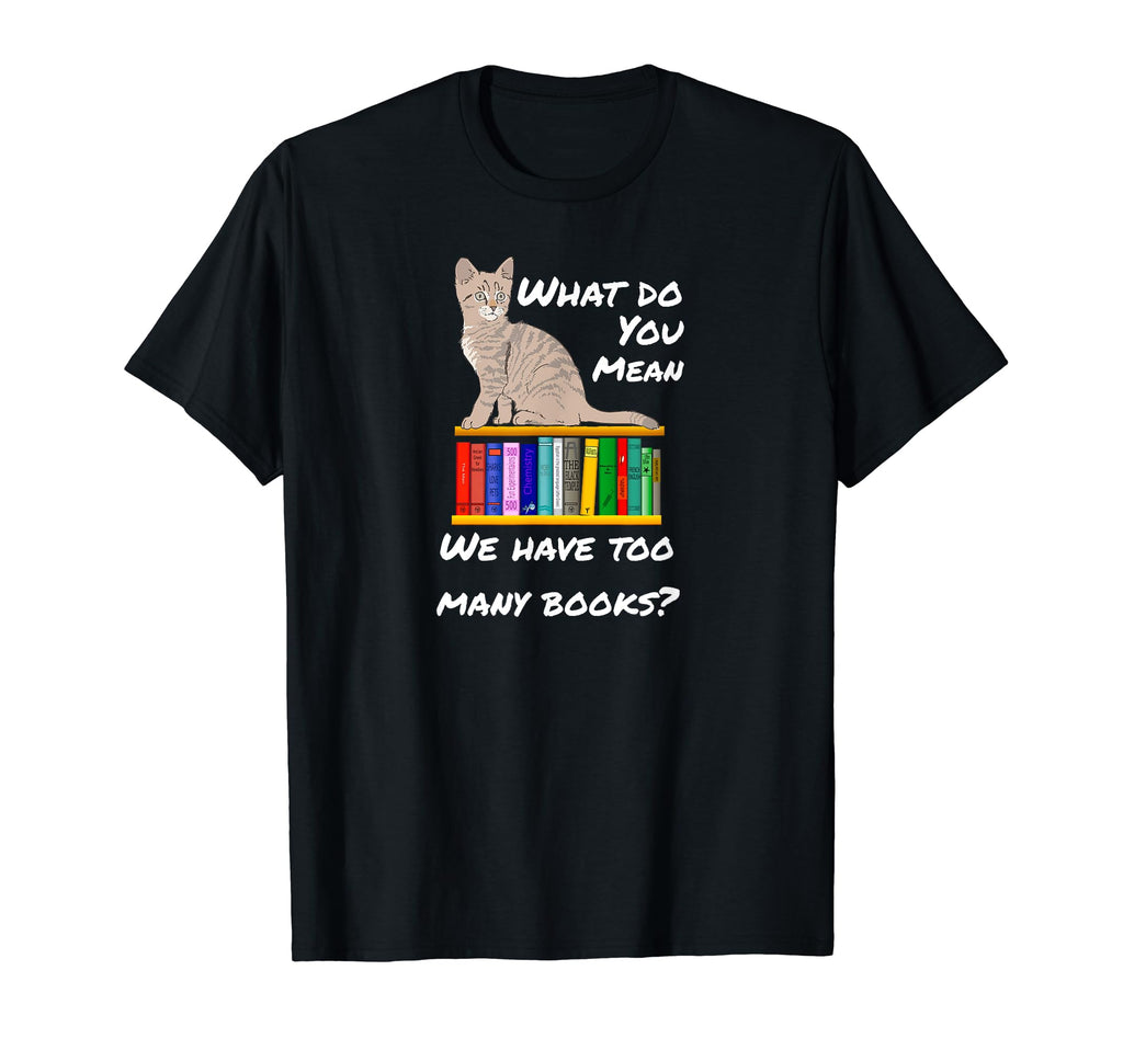 What Do You Mean Too Many Books T-Shirt - Fun Novelty Design for Adults - T-Shirt, Sweatshirt, Hoodie