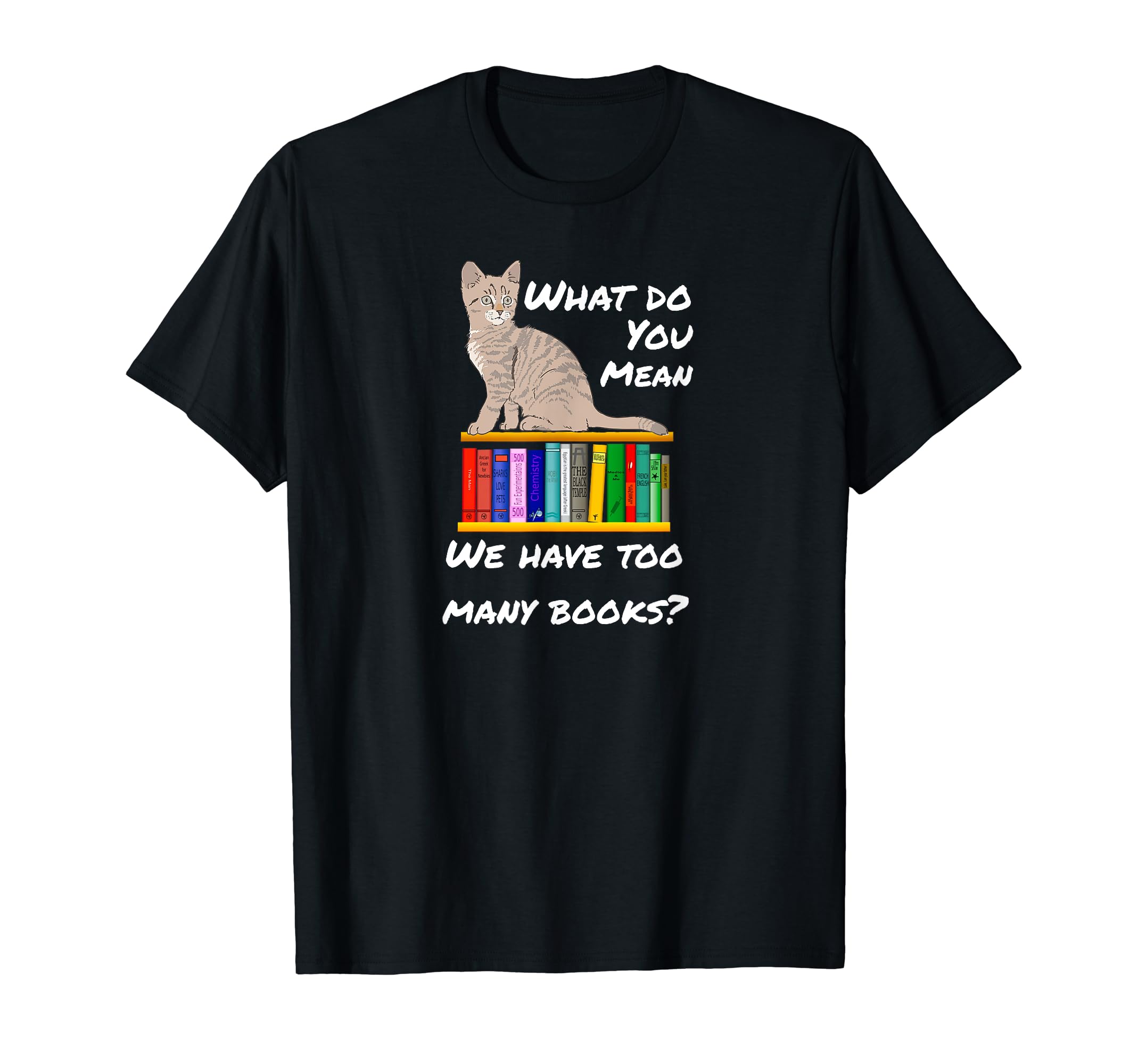 What Do You Mean Too Many Books T-Shirt - Fun Novelty Design for Adults - T-Shirt, Sweatshirt, Hoodie