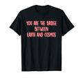 You Are Bridge Between Earth And Cosmos T-Shirt - Novelty Apparel Unisex - T-Shirt, Sweatshirt, Hoodie
