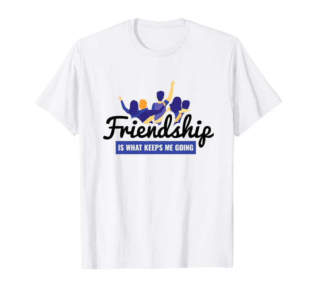 Friendship Is What Keeps Me Going Bff T-Shirt - Novelty Apparel Unisex - T-Shirt, Sweatshirt, Hoodie
