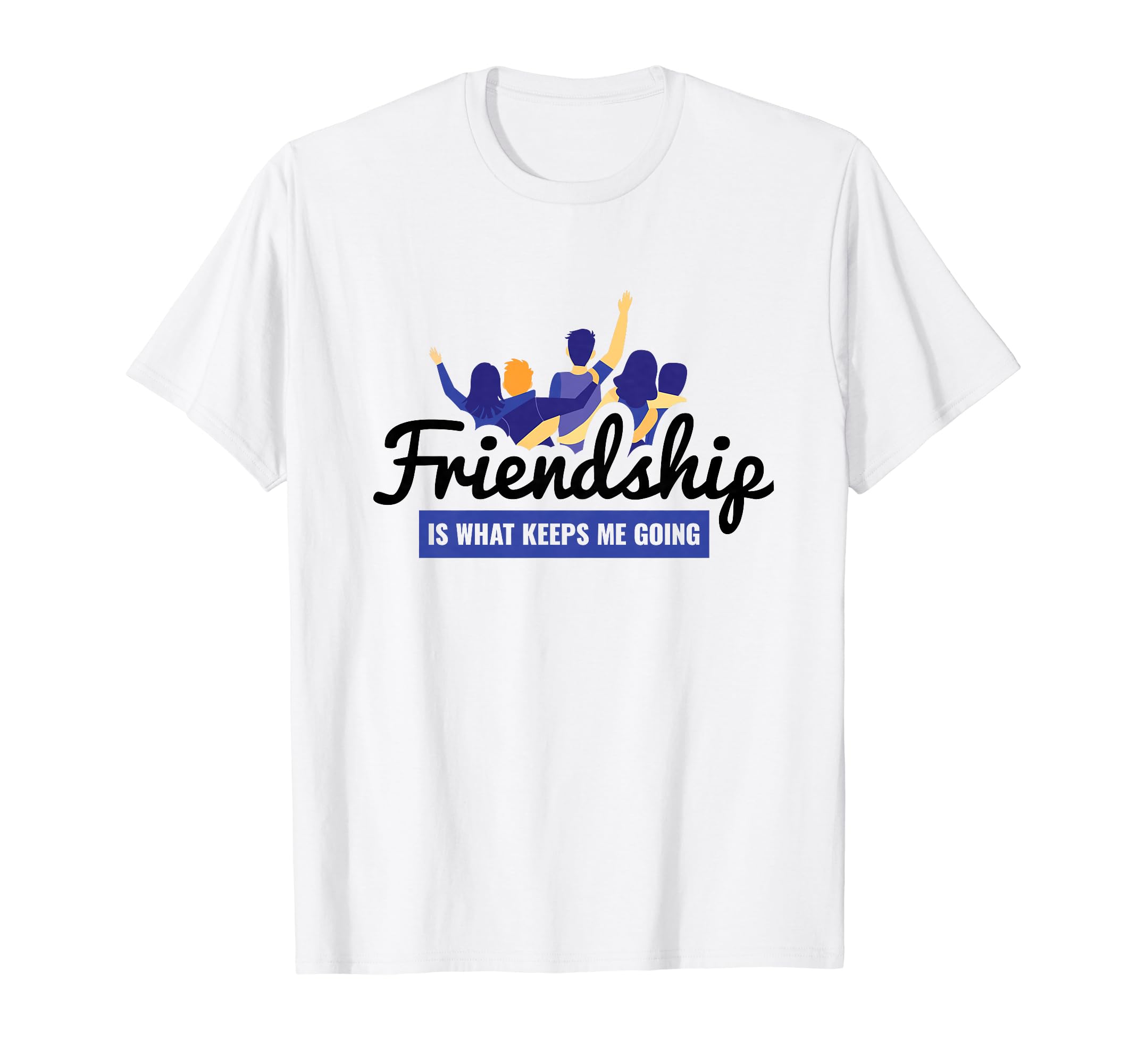 Friendship Is What Keeps Me Going Bff T-Shirt - Novelty Apparel Unisex - T-Shirt, Sweatshirt, Hoodie