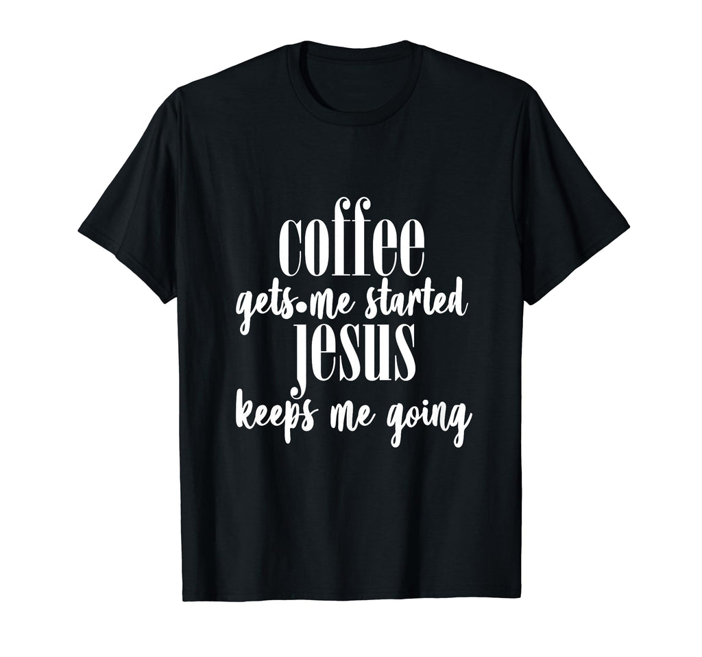 Coffee Gets Me Started Jesus Keeps T-Shirt - Casual Everyday Wear Unisex - T-Shirt, Sweatshirt, Hoodie