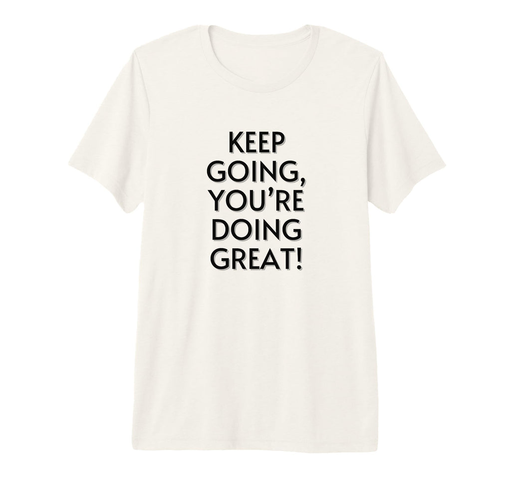 Keep Going Youre Doing Great T-Shirt - Fun Novelty Design Men Women - T-Shirt, Sweatshirt, Hoodie