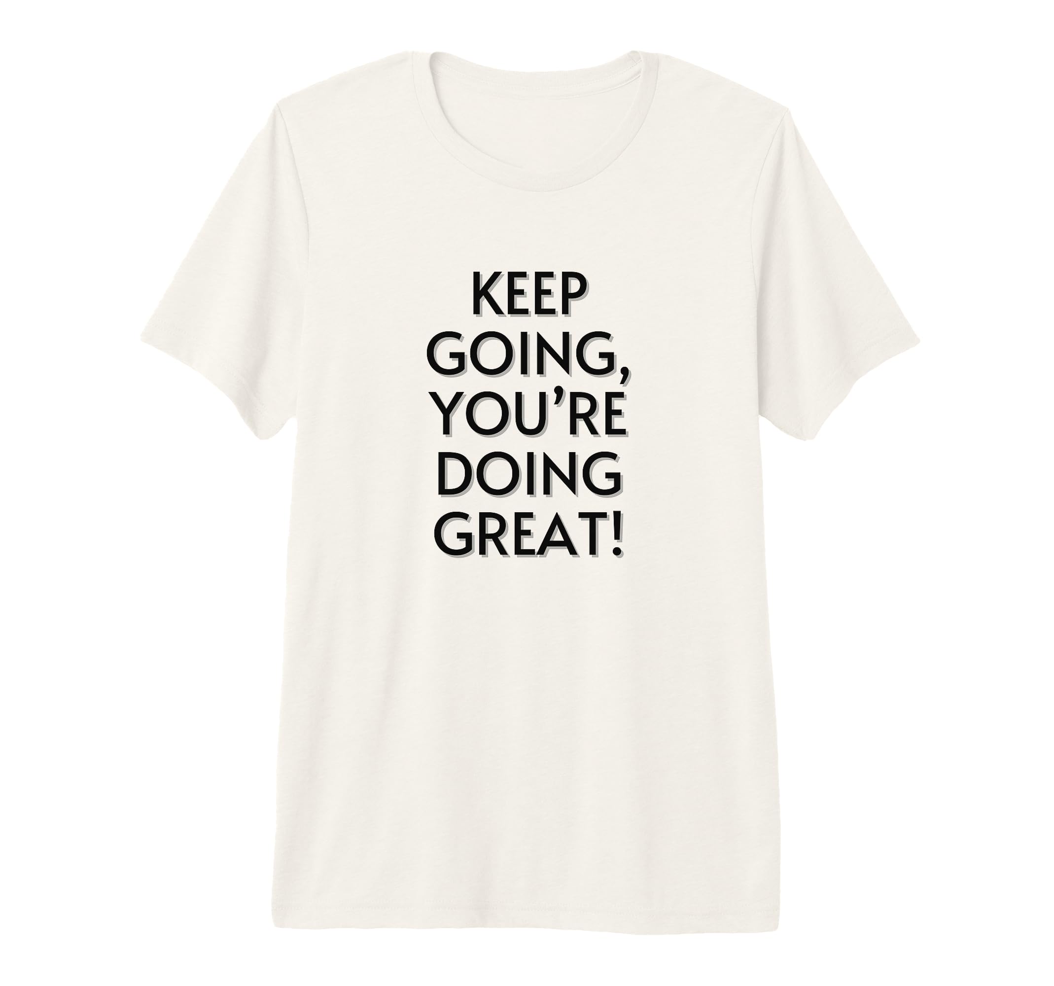 Keep Going Youre Doing Great T-Shirt - Fun Novelty Design Men Women - T-Shirt, Sweatshirt, Hoodie