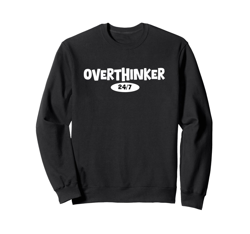 Overthinker 24 7 Let Me Overthink Sweatshirt - Custom Art Print Unisex - T-Shirt, Sweatshirt, Hoodie