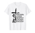 You Are Known Loved Worthy Chosen Enough T-Shirt - Minimalist Print Unisex - T-Shirt, Sweatshirt, Hoodie