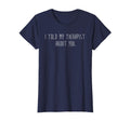 Funny I Told My Therapist About You T-Shirt - Unique Graphic Men Women - T-Shirt, Sweatshirt, Hoodie