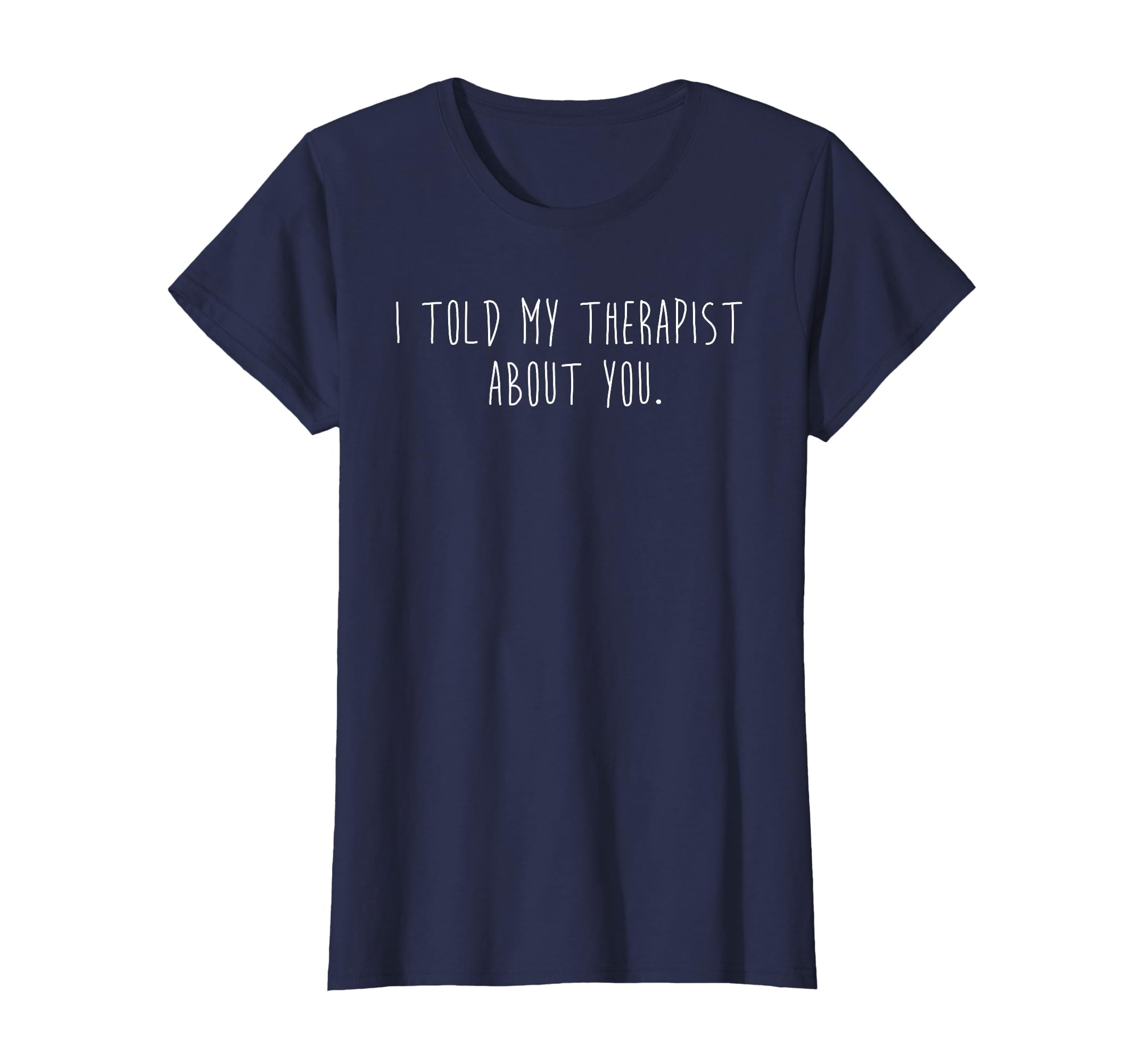 Funny I Told My Therapist About You T-Shirt - Unique Graphic Men Women - T-Shirt, Sweatshirt, Hoodie