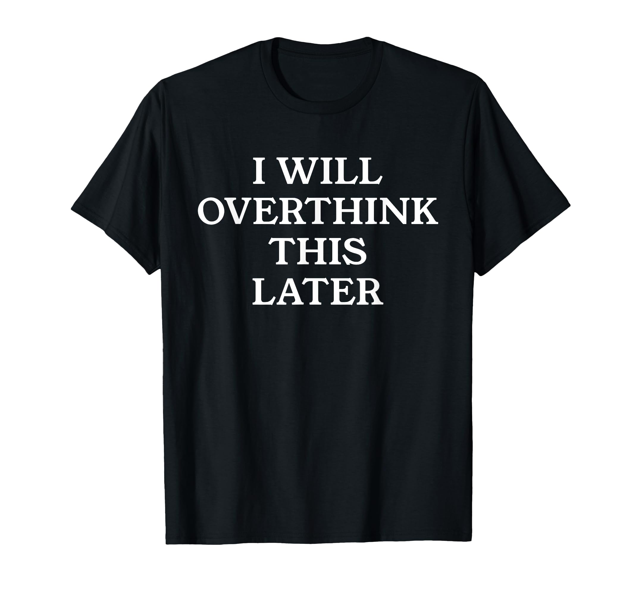 I Will Overthink This Later Funny T-Shirt - Fun Novelty Design Men Women - T-Shirt, Sweatshirt, Hoodie