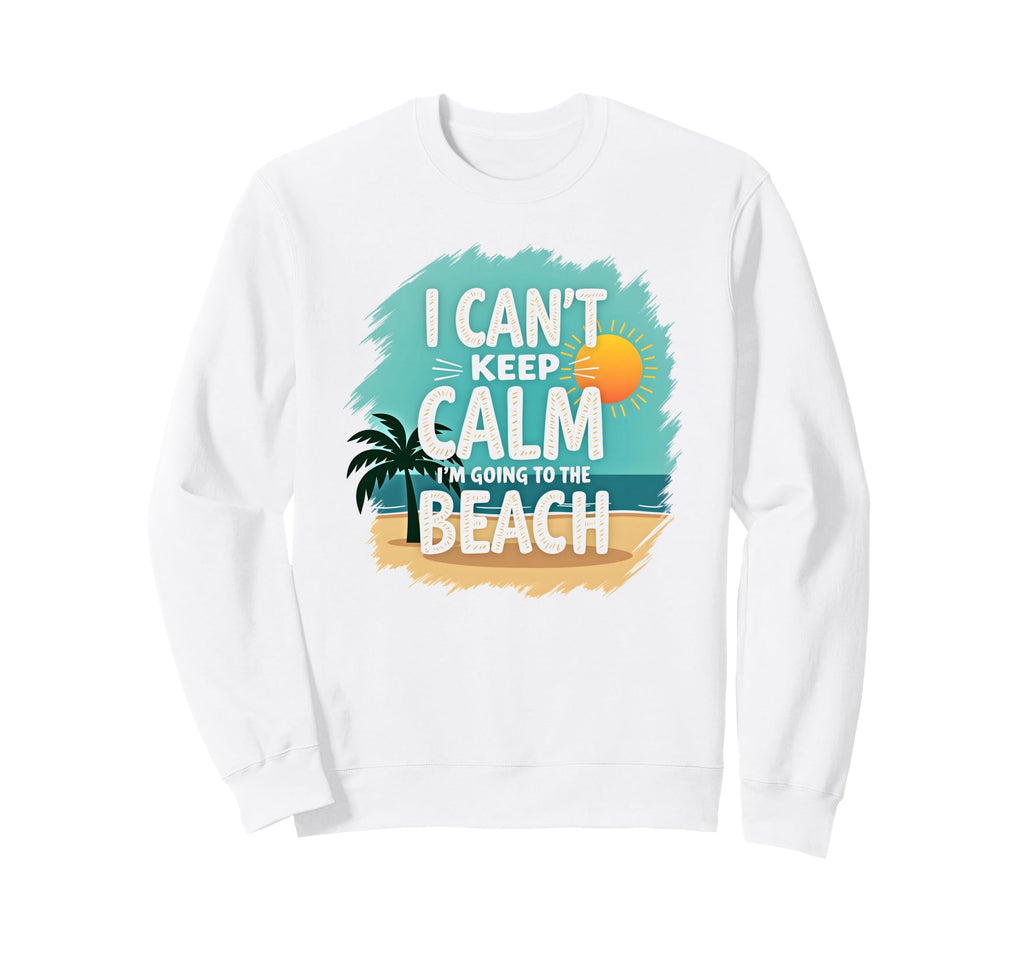 I Cant Keep Calm Im Going To Beach Sweatshirt - Trendy Graphic Unisex - T-Shirt, Sweatshirt, Hoodie