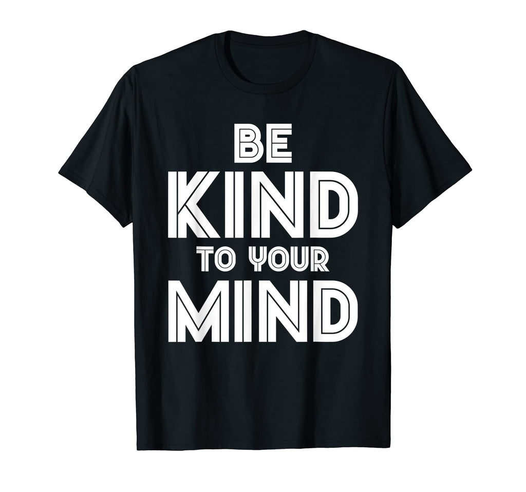 Be Kind To Your Mind Mental Health T-Shirt - Graphic Print Unisex - T-Shirt, Sweatshirt, Hoodie