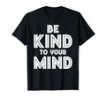 Be Kind To Your Mind Mental Health T-Shirt - Graphic Print Unisex - T-Shirt, Sweatshirt, Hoodie
