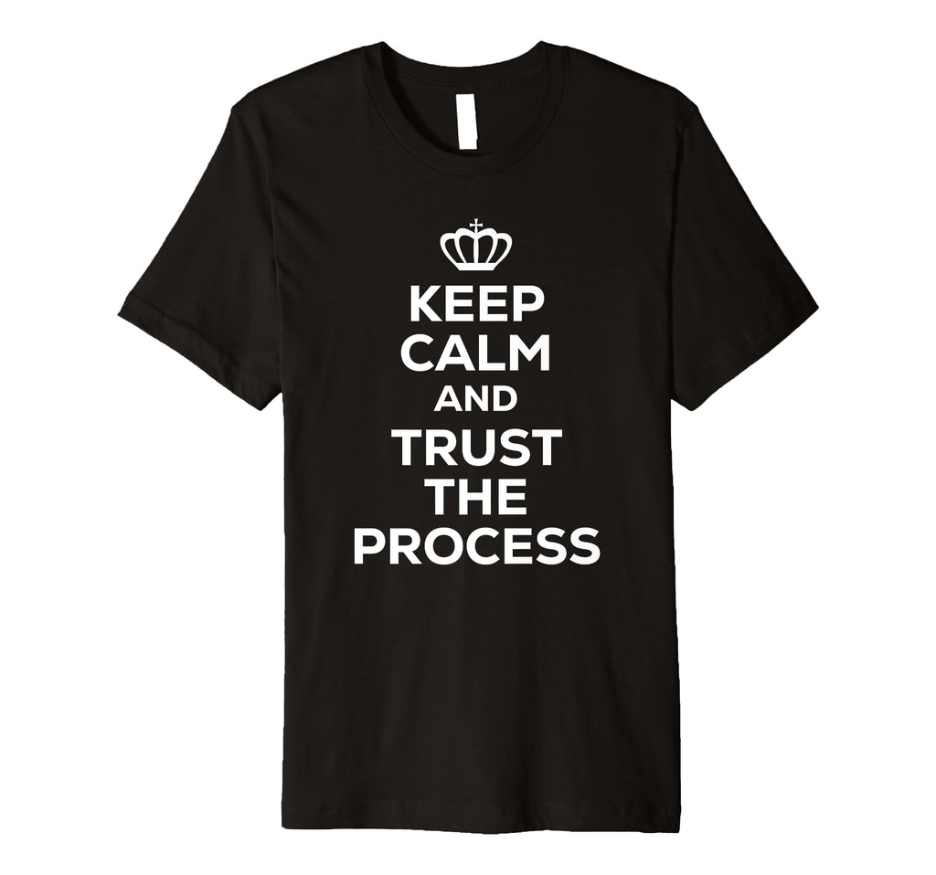 Keep Calm And Trust Process T-Shirt - Novelty Apparel Unisex - T-Shirt, Sweatshirt, Hoodie