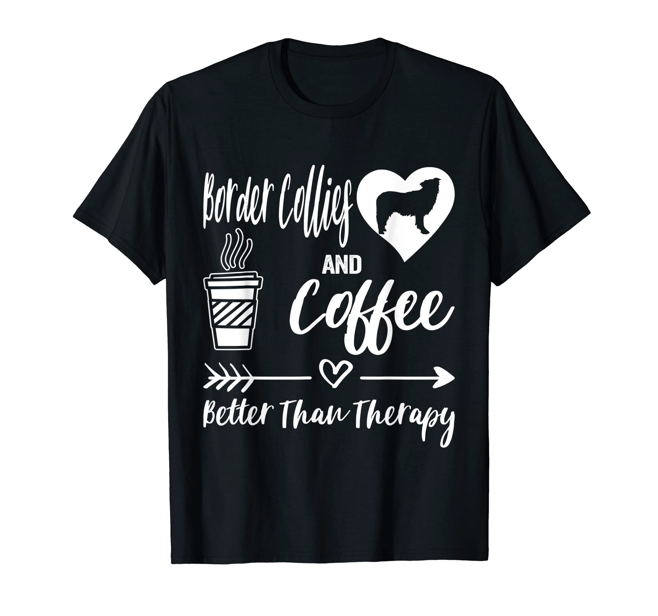 Border Collies And Coffee Better T-Shirt - Casual Everyday Wear Men Women - T-Shirt, Sweatshirt, Hoodie