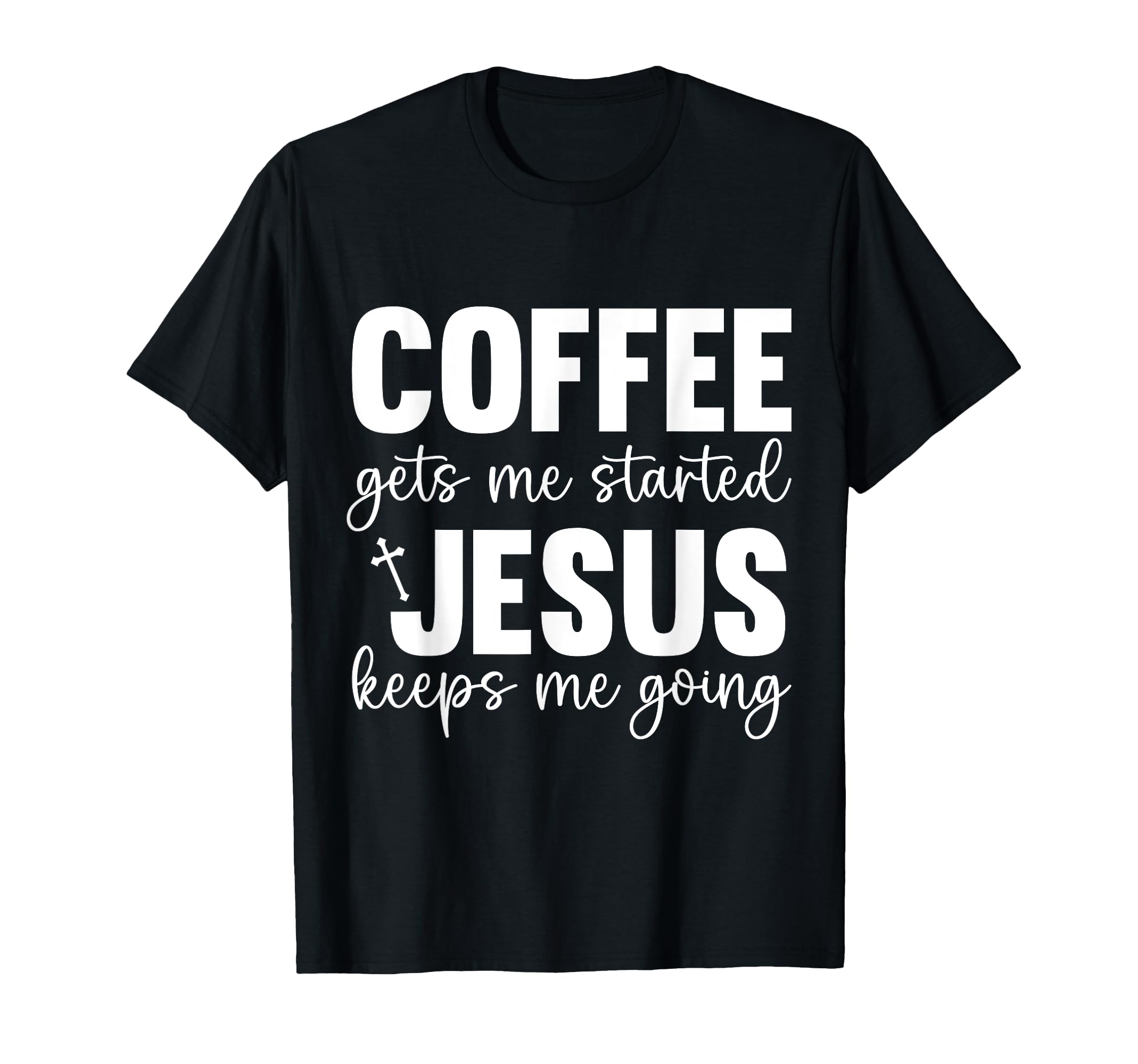 Coffee Gets Me Started Jesus Keeps Me T-Shirt - Unique Graphic Men Women - T-Shirt, Sweatshirt, Hoodie