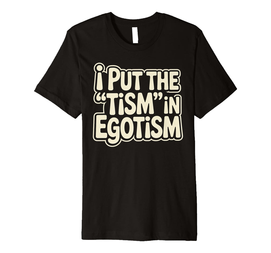 I Put Tism Egotism Funny Autism T-Shirt - Novelty Apparel for Adults - T-Shirt, Sweatshirt, Hoodie