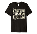 I Put Tism Egotism Funny Autism T-Shirt - Novelty Apparel for Adults - T-Shirt, Sweatshirt, Hoodie