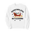 Overstimulated But Sleighing Sweatshirt - Casual Everyday Wear Unisex - T-Shirt, Sweatshirt, Hoodie