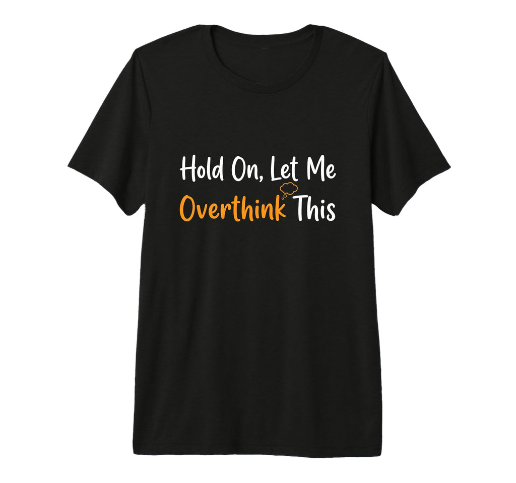 Hold Let Me Overthink This T-Shirt - Casual Everyday Wear Men Women - T-Shirt, Sweatshirt, Hoodie
