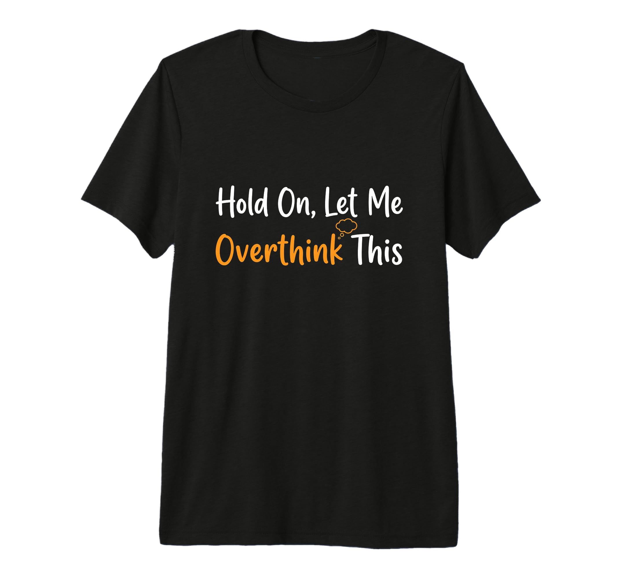 Hold Let Me Overthink This T-Shirt - Casual Everyday Wear Men Women - T-Shirt, Sweatshirt, Hoodie