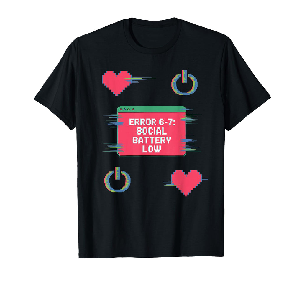 Error 6 7 Social Battery Low T-Shirt - Fun Novelty Design Men Women - T-Shirt, Sweatshirt, Hoodie