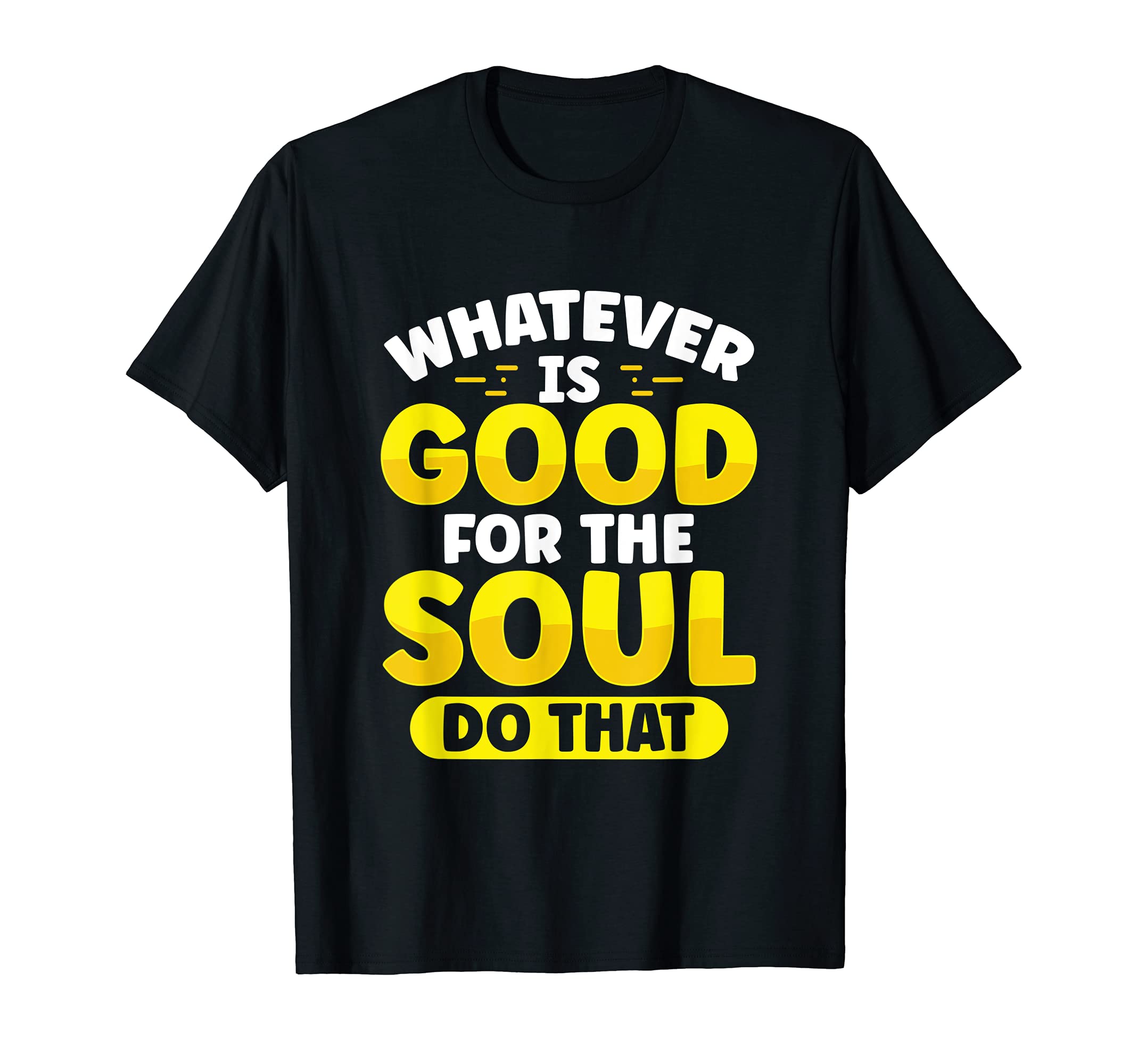 Whatever Is Good Soul Do That Mental T-Shirt - Graphic Print for Adults - T-Shirt, Sweatshirt, Hoodie