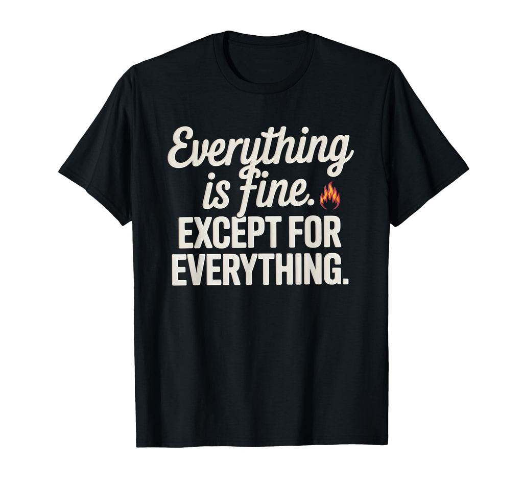 Everything Is Fine Except Everything T-Shirt - Custom Art Print Men Women - T-Shirt, Sweatshirt, Hoodie
