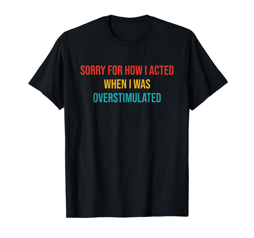Sorry How I Acted When I Was T-Shirt - Casual Everyday Wear Unisex - T-Shirt, Sweatshirt, Hoodie