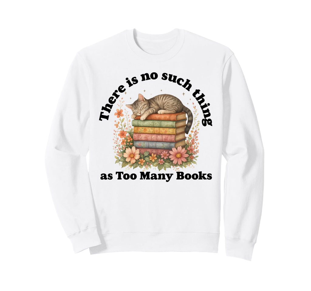 No Such Thing As Too Many Books Nerd Sweatshirt - Custom Art Print Unisex - T-Shirt, Sweatshirt, Hoodie