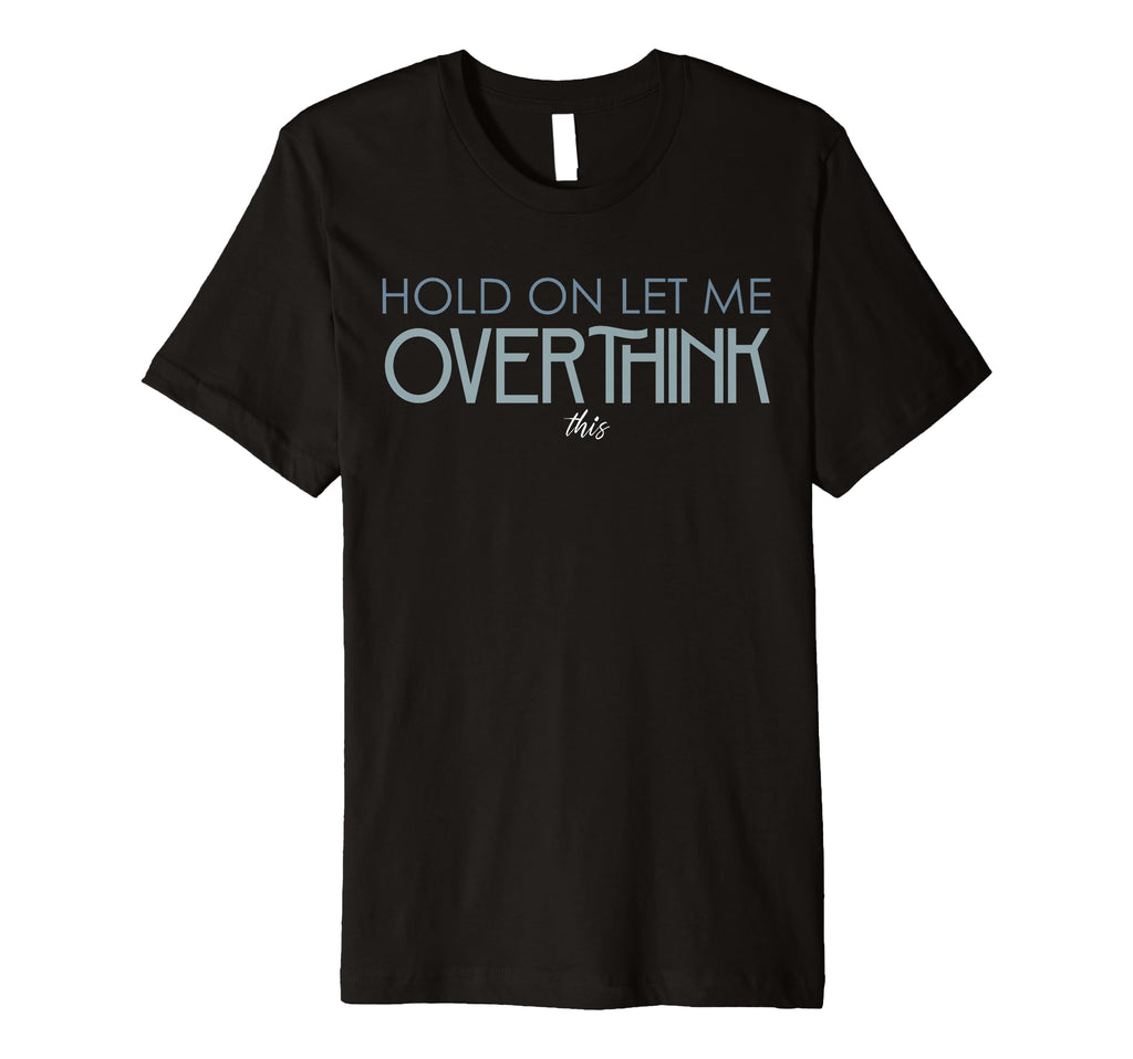 Hold Let Me Overthink This Overthinking T-Shirt - Trendy Graphic Men Women - T-Shirt, Sweatshirt, Hoodie