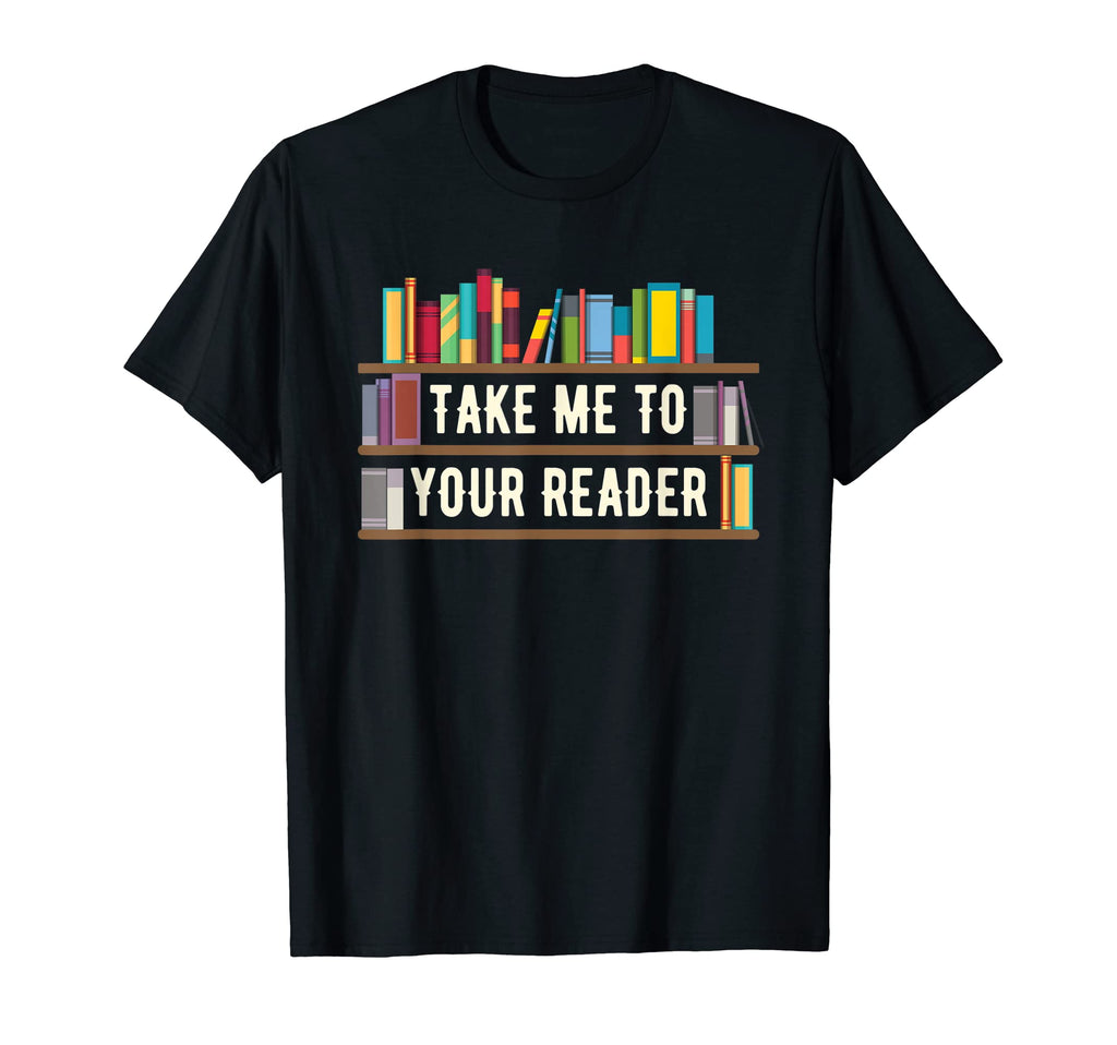 Take Me To Your Reader Funny Book Shelf T-Shirt - Custom Art Print Unisex - T-Shirt, Sweatshirt, Hoodie