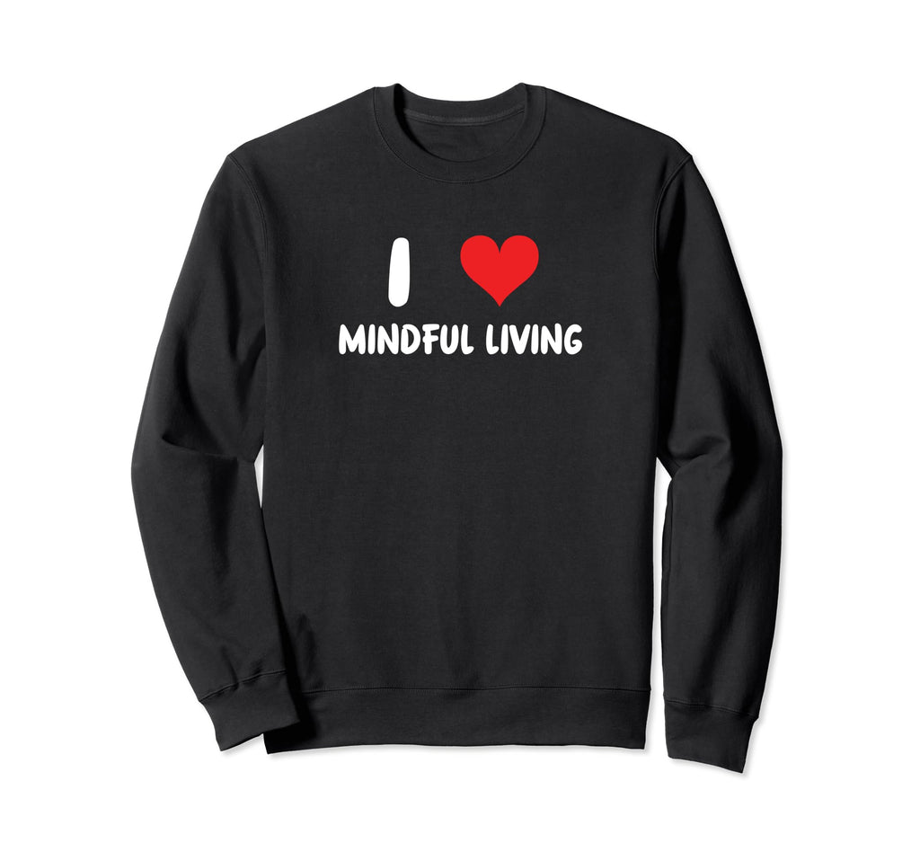 I Love Mindful Living Heart Self Sweatshirt - Fun Novelty Design Men Women - T-Shirt, Sweatshirt, Hoodie