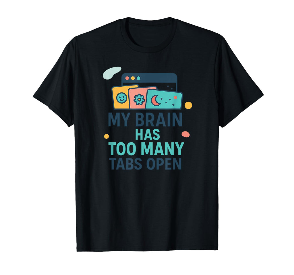 My Brain Has Too Many Tabs Open Adhd T-Shirt - Custom Art Print Unisex - T-Shirt, Sweatshirt, Hoodie