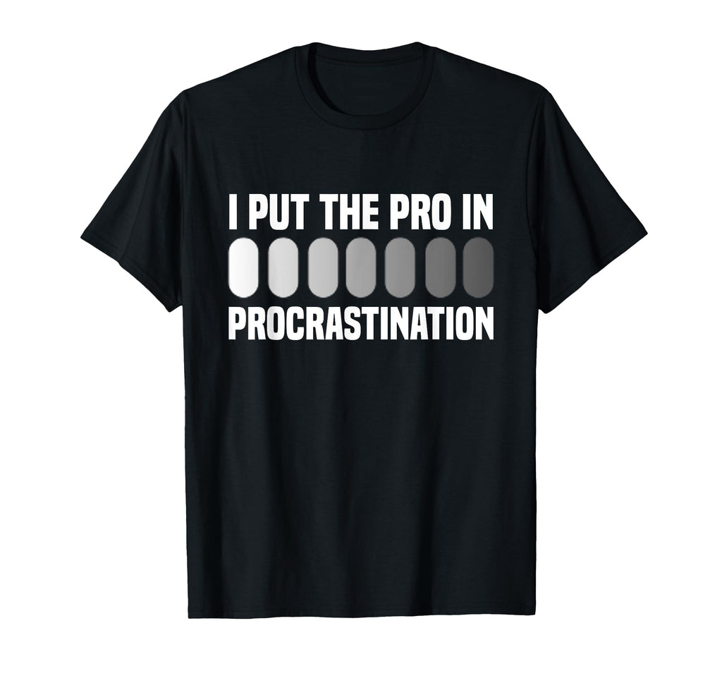 I Put Pro Procrastination Overthinking T-Shirt - Fun Novelty Design Unisex - T-Shirt, Sweatshirt, Hoodie